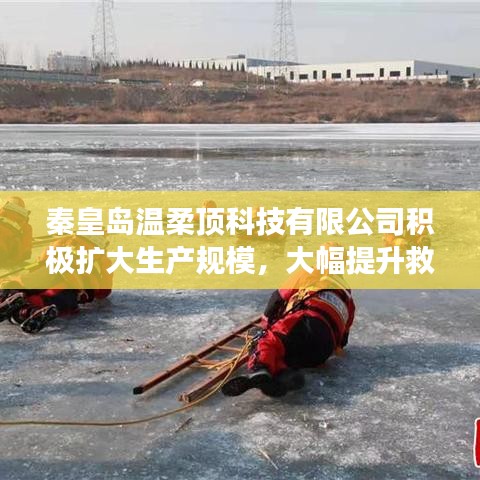 秦皇島溫柔頂科技提升救援用品產(chǎn)能，擴(kuò)大生產(chǎn)規(guī)模