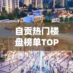 自貢熱門樓盤榜單TOP10揭曉！