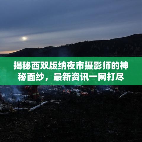 揭秘西雙版納夜市攝影師的神秘面紗，最新資訊一網(wǎng)打盡