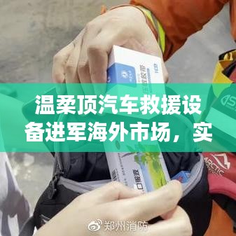 溫柔頂汽車救援設(shè)備拓展海外市場，實力與智慧的融合