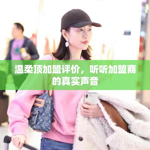 溫柔頂加盟真實(shí)評價，加盟商的心聲反饋