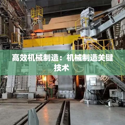 高效機(jī)械制造：機(jī)械制造關(guān)鍵技術(shù) 