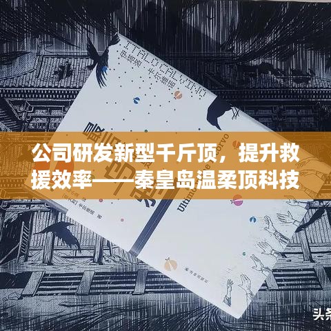 秦皇島溫柔頂科技研發(fā)新型千斤頂，提升救援效率引領(lǐng)行業(yè)突破