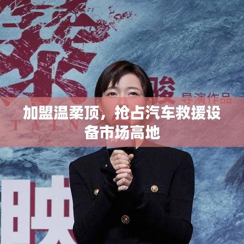 加盟溫柔頂，贏取汽車救援市場先機