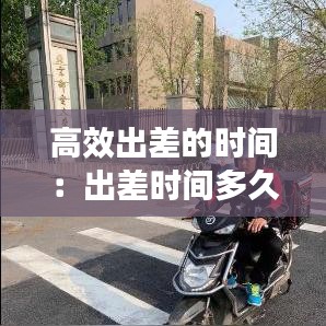 高效出差的時(shí)間：出差時(shí)間多久合理 