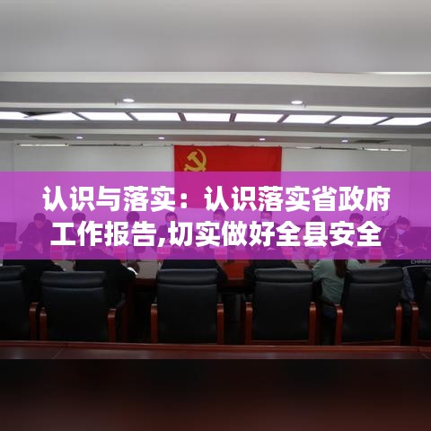 認(rèn)識與落實：認(rèn)識落實省政府工作報告,切實做好全縣安全生產(chǎn)工作 
