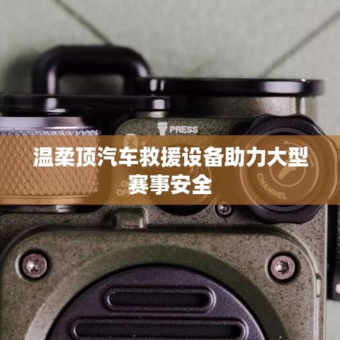 溫柔頂科技，汽車救援設(shè)備保障大型賽事安全順利進(jìn)行