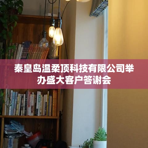 秦皇島溫柔頂科技答謝盛典，感恩客戶，共筑未來