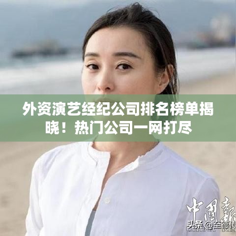 外資演藝經(jīng)紀(jì)公司排名榜單揭曉！熱門公司一網(wǎng)打盡