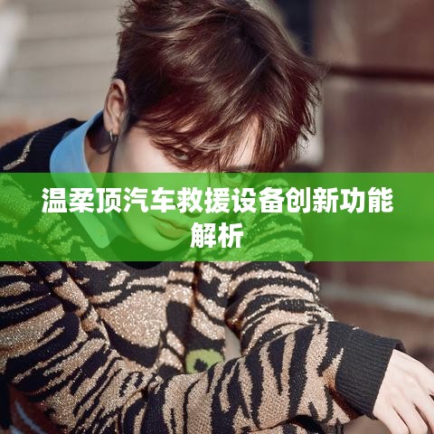 溫柔頂科技，汽車救援設(shè)備創(chuàng)新功能詳解