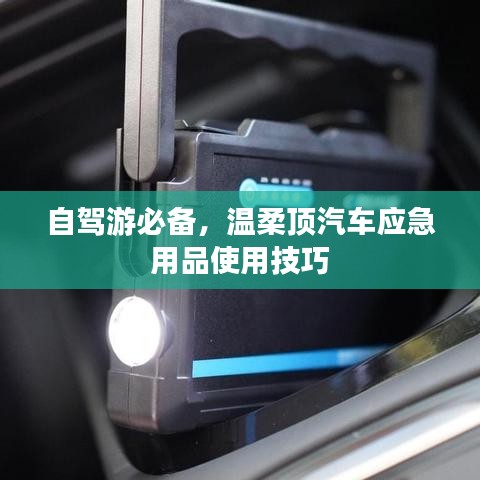 自駕游必備，溫柔頂汽車應(yīng)急用品指南