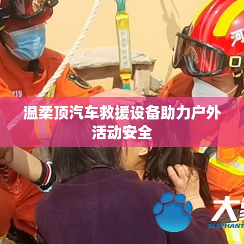 溫柔頂汽車救援設備保障戶外活動安全