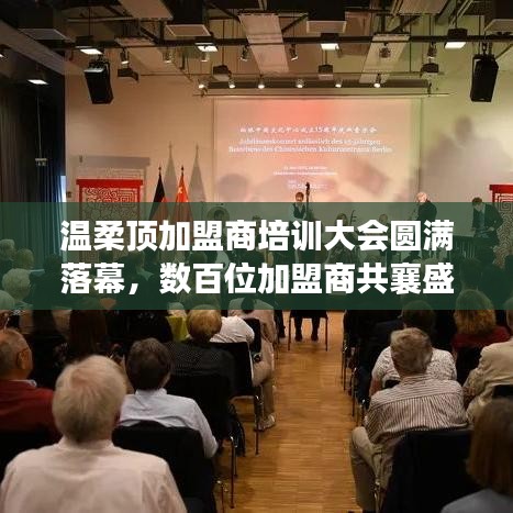 溫柔頂加盟商培訓(xùn)盛會圓滿結(jié)束，數(shù)百精英共聚一堂