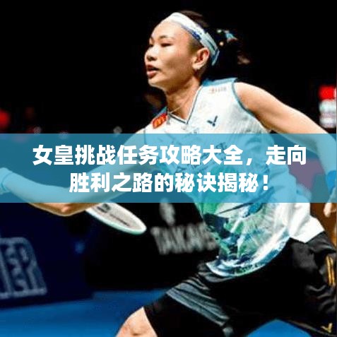 女皇挑戰(zhàn)任務(wù)攻略大全，走向勝利之路的秘訣揭秘！