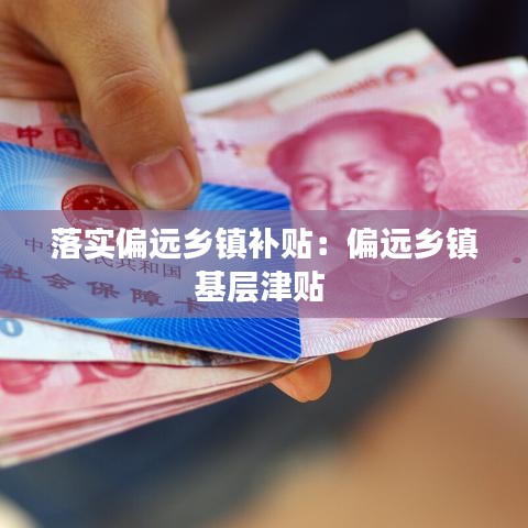 落實偏遠鄉(xiāng)鎮(zhèn)補貼：偏遠鄉(xiāng)鎮(zhèn)基層津貼 