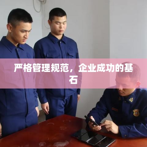 嚴(yán)格管理規(guī)范，企業(yè)成功的基石