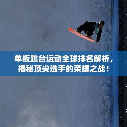 單板跳臺運動全球排名解析，揭秘頂尖選手的榮耀之戰(zhàn)！