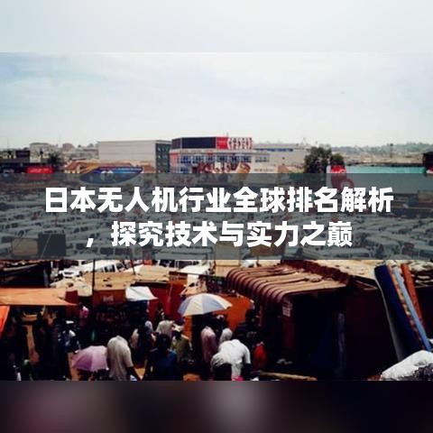 日本無(wú)人機(jī)行業(yè)全球排名解析，探究技術(shù)與實(shí)力之巔