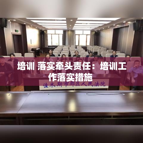 培訓 落實牽頭責任：培訓工作落實措施 