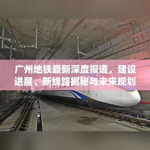 廣州地鐵最新深度報道，建設(shè)進(jìn)展、新線路揭秘與未來規(guī)劃展望