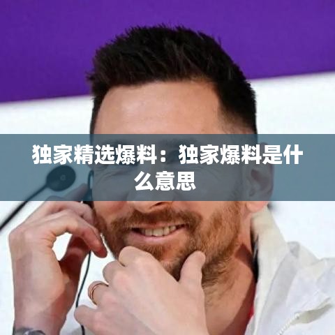 獨(dú)家精選爆料：獨(dú)家爆料是什么意思 