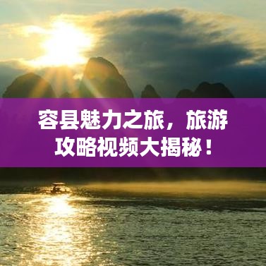 容縣魅力之旅，旅游攻略視頻大揭秘！