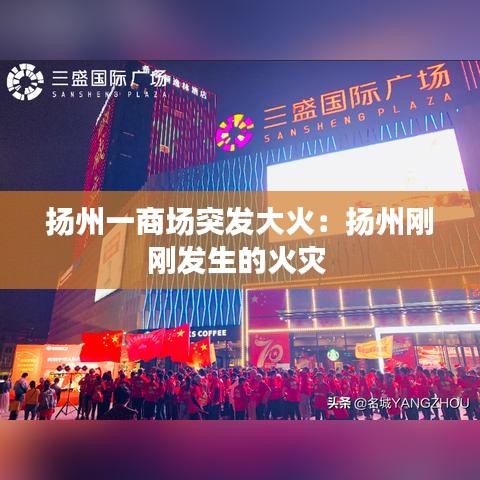 揚(yáng)州一商場(chǎng)突發(fā)大火：揚(yáng)州剛剛發(fā)生的火災(zāi) 