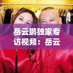 岳云鵬獨家專訪視頻：岳云鵬訪問視頻 
