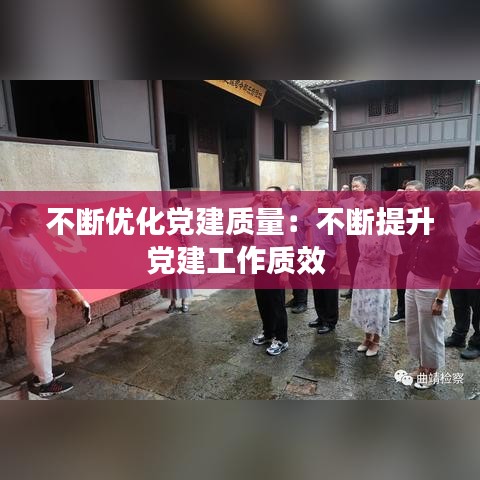 不斷優(yōu)化黨建質(zhì)量：不斷提升黨建工作質(zhì)效 