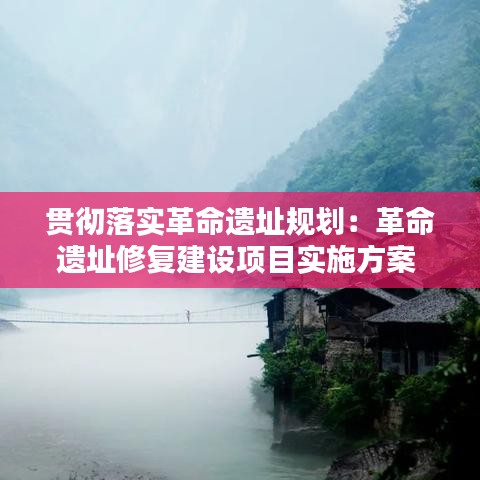 貫徹落實革命遺址規(guī)劃：革命遺址修復建設項目實施方案 