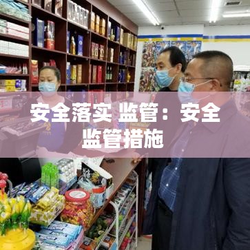 安全落實 監(jiān)管：安全監(jiān)管措施 