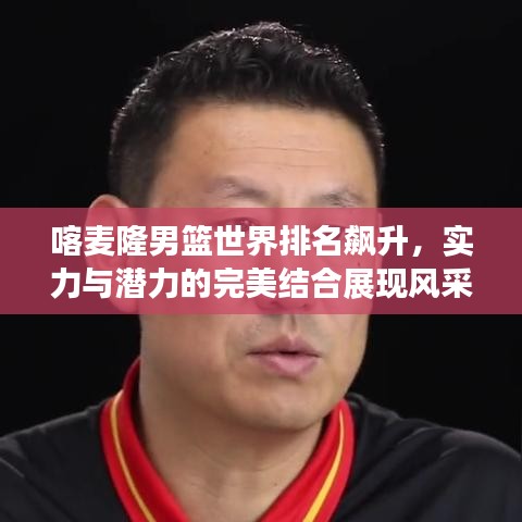 喀麥隆男籃世界排名飆升，實(shí)力與潛力的完美結(jié)合展現(xiàn)風(fēng)采