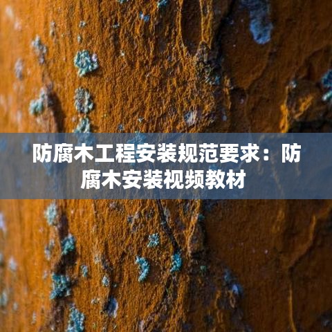 防腐木工程安裝規(guī)范要求：防腐木安裝視頻教材 