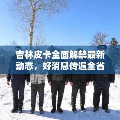 吉林皮卡全面解禁最新動態(tài)，好消息傳遍全省！