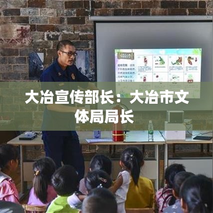 大冶宣傳部長(zhǎng)：大冶市文體局局長(zhǎng) 