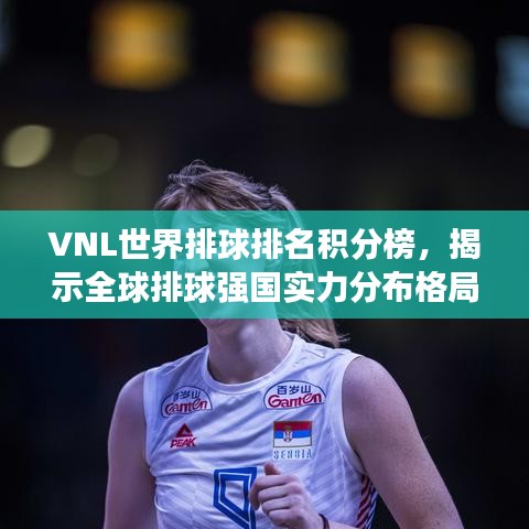 VNL世界排球排名積分榜，揭示全球排球強(qiáng)國(guó)實(shí)力分布格局