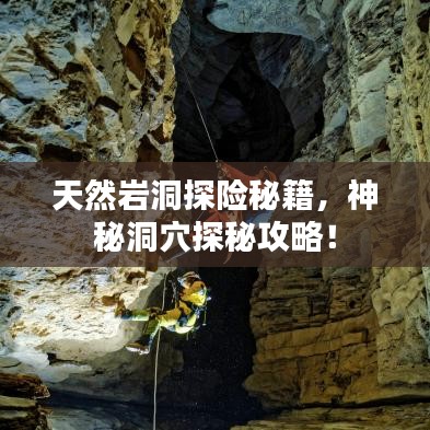天然巖洞探險(xiǎn)秘籍，神秘洞穴探秘攻略！