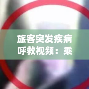 旅客突發(fā)疾病呼救視頻：乘客突發(fā)疾病的應(yīng)急措施有 