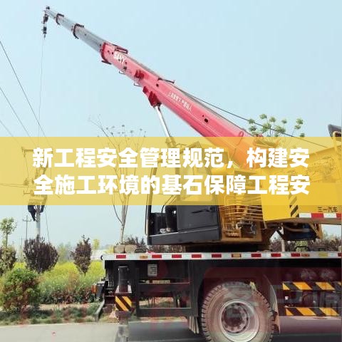 新工程安全管理規(guī)范，構(gòu)建安全施工環(huán)境的基石保障工程安全，打造安全施工環(huán)境