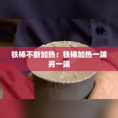 鐵棒不斷加熱：鐵棒加熱一端 另一端 
