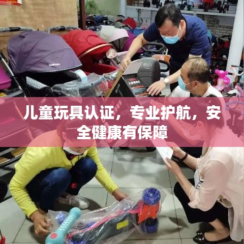 兒童玩具認證，專業(yè)護航，安全健康有保障
