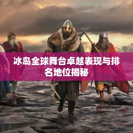 冰島全球舞臺卓越表現(xiàn)與排名地位揭秘