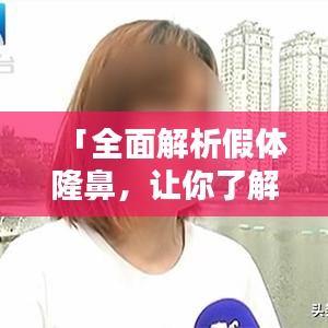 「全面解析假體隆鼻，讓你了解所有細(xì)節(jié)！」