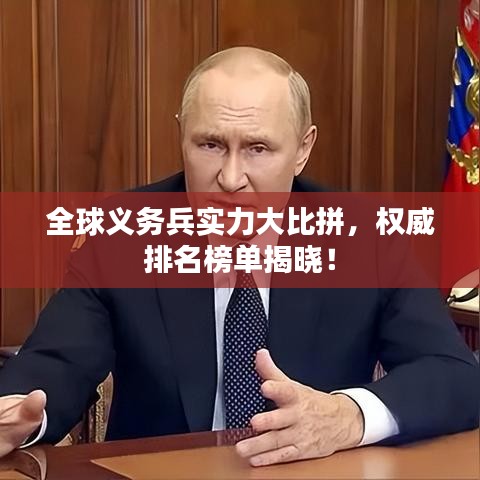 全球義務(wù)兵實(shí)力大比拼，權(quán)威排名榜單揭曉！