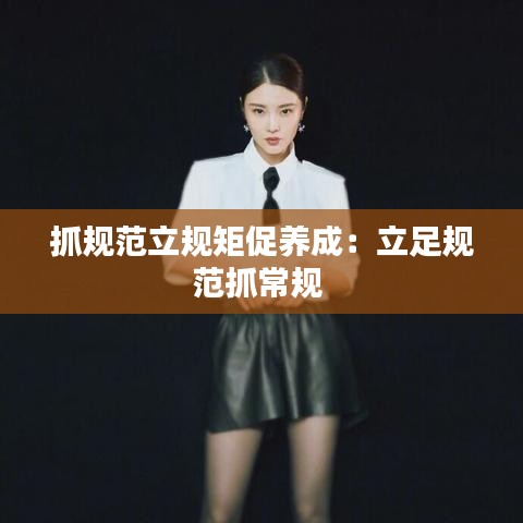 抓規(guī)范立規(guī)矩促養(yǎng)成：立足規(guī)范抓常規(guī) 