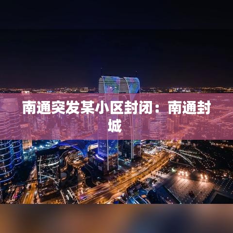 南通突發(fā)某小區(qū)封閉：南通封城 