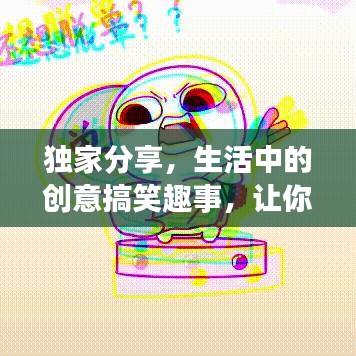 獨家分享，生活中的創(chuàng)意搞笑趣事，讓你笑不停歇！