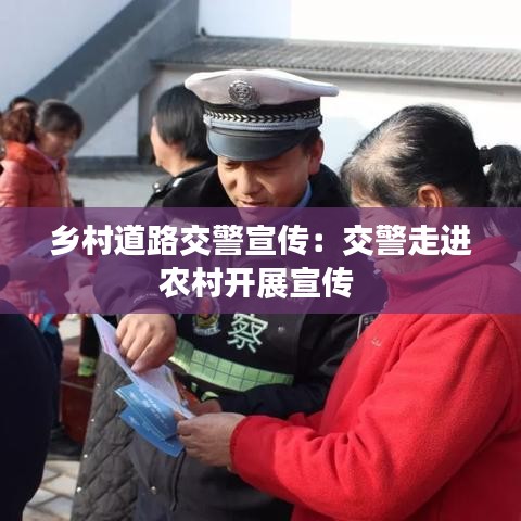 鄉(xiāng)村道路交警宣傳：交警走進農(nóng)村開展宣傳 