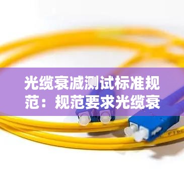 光纜衰減測試標準規(guī)范：規(guī)范要求光纜衰減值是多少 