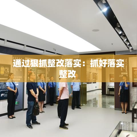 通過(guò)狠抓整改落實(shí)：抓好落實(shí)整改 